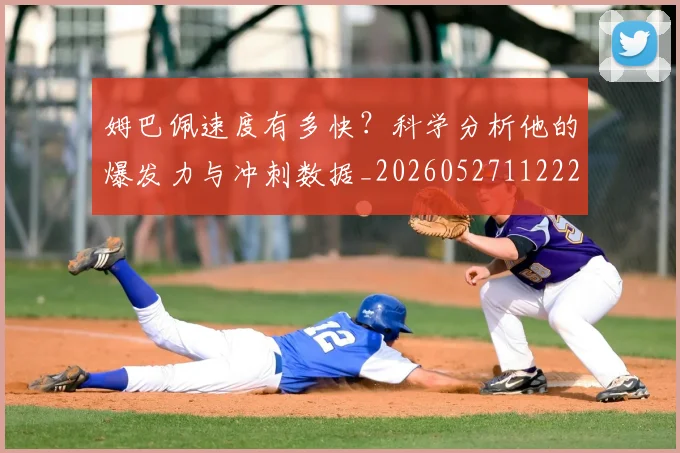姆巴佩速度有多快?科学分析他的爆发力与冲刺数据_20260527112223