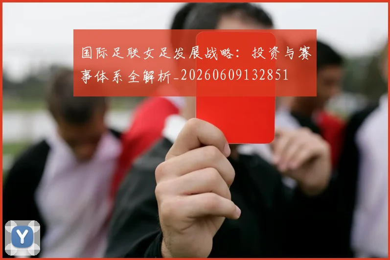 国际足联女足发展战略:投资与赛事体系全解析_20260609132851