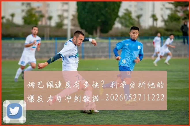 姆巴佩速度有多快？科学分析他的爆发力与冲刺数据_20260527112223